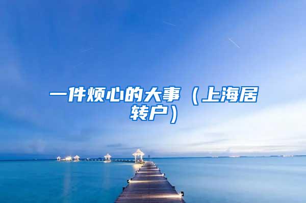 一件烦心的大事（上海居转户）