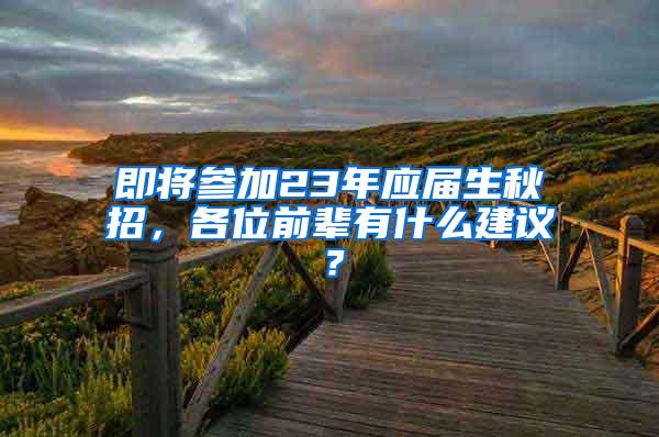 即将参加23年应届生秋招，各位前辈有什么建议？