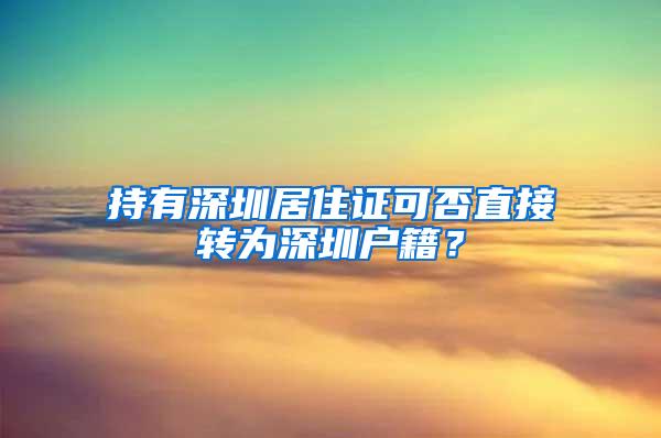 持有深圳居住证可否直接转为深圳户籍？