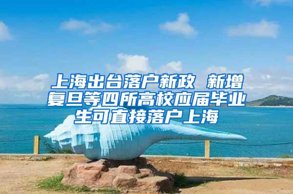 上海出台落户新政 新增复旦等四所高校应届毕业生可直接落户上海