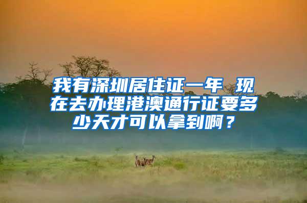 我有深圳居住证一年 现在去办理港澳通行证要多少天才可以拿到啊？
