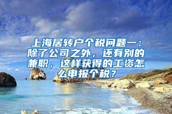 上海居转户个税问题一：除了公司之外，还有别的兼职，这样获得的工资怎么申报个税？