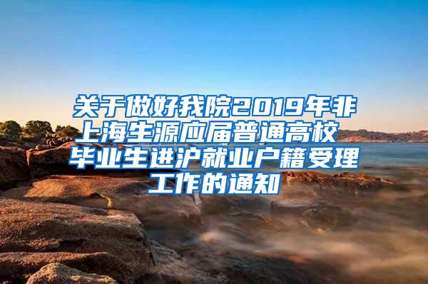 关于做好我院2019年非上海生源应届普通高校 毕业生进沪就业户籍受理工作的通知