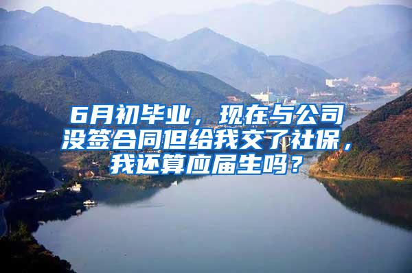 6月初毕业，现在与公司没签合同但给我交了社保，我还算应届生吗？