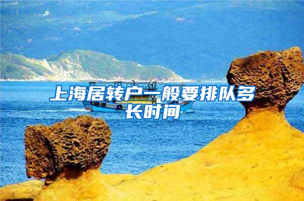 上海居转户一般要排队多长时间