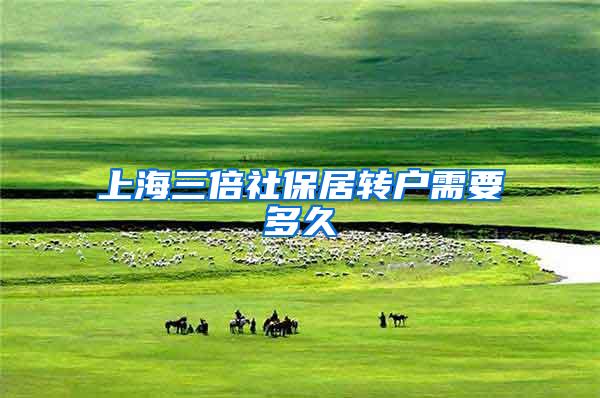 上海三倍社保居转户需要多久