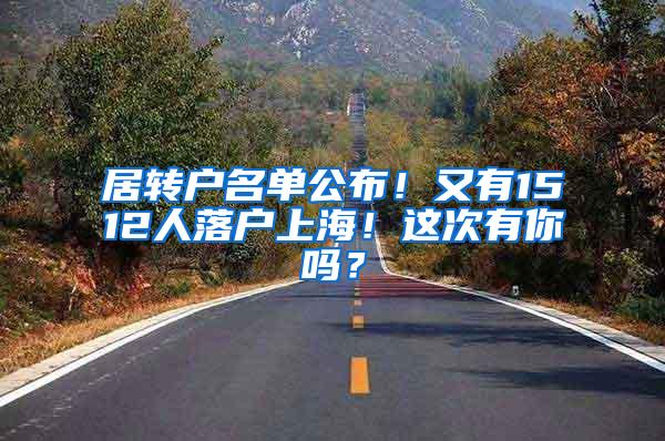 居转户名单公布！又有1512人落户上海！这次有你吗？