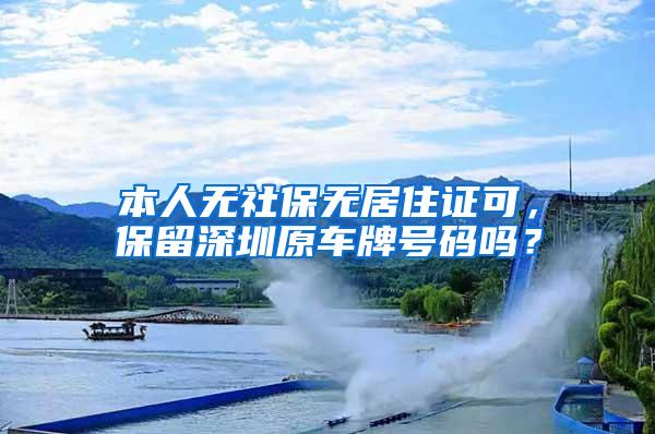 本人无社保无居住证可，保留深圳原车牌号码吗？