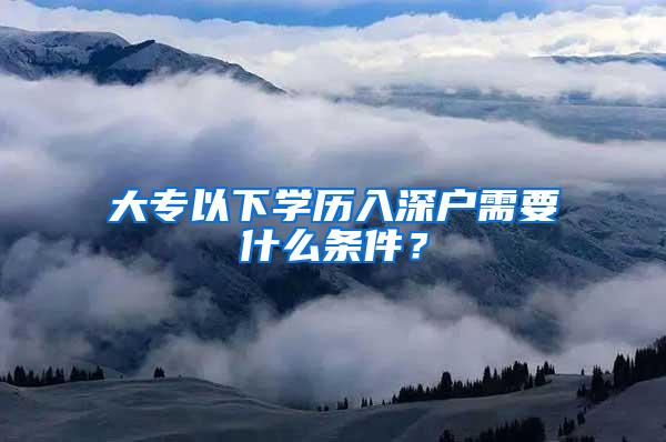 大专以下学历入深户需要什么条件？