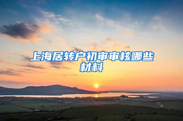 上海居转户初审审核哪些材料