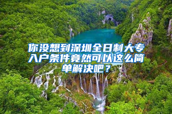 你没想到深圳全日制大专入户条件竟然可以这么简单解决吧？