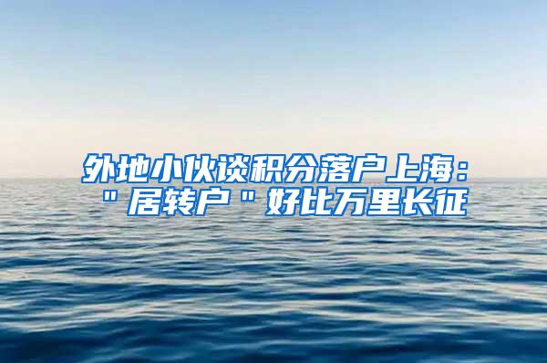 外地小伙谈积分落户上海：＂居转户＂好比万里长征