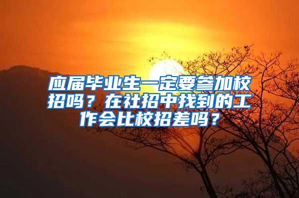应届毕业生一定要参加校招吗？在社招中找到的工作会比校招差吗？
