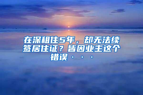 在深租住5年，却无法续签居住证？皆因业主这个错误···