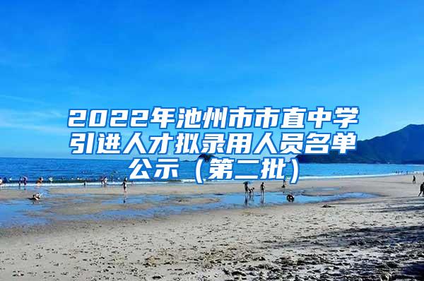 2022年池州市市直中学引进人才拟录用人员名单公示（第二批）