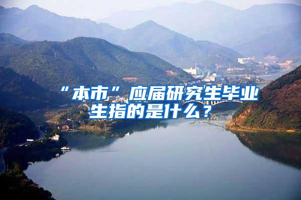 “本市”应届研究生毕业生指的是什么？