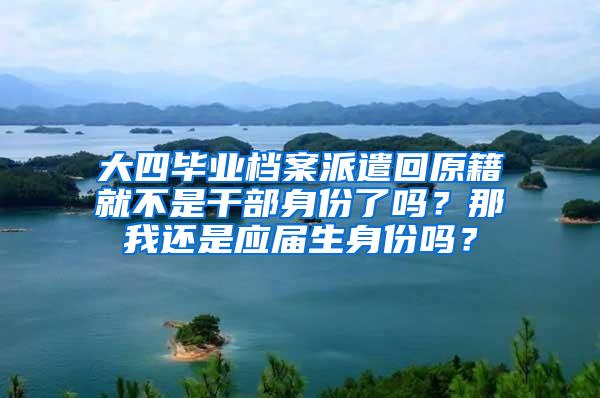 大四毕业档案派遣回原籍就不是干部身份了吗？那我还是应届生身份吗？