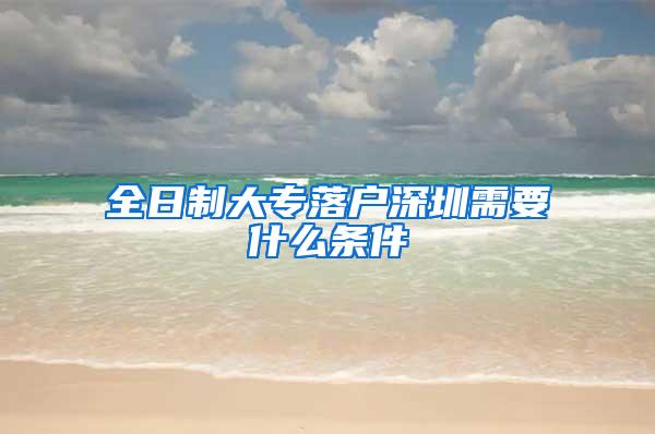 全日制大专落户深圳需要什么条件