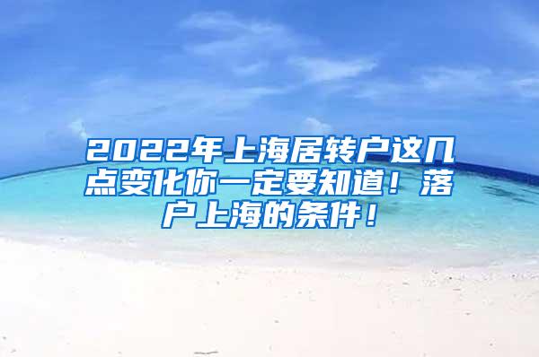 2022年上海居转户这几点变化你一定要知道！落户上海的条件！