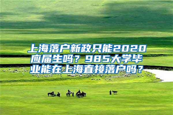 上海落户新政只能2020应届生吗？985大学毕业能在上海直接落户吗？