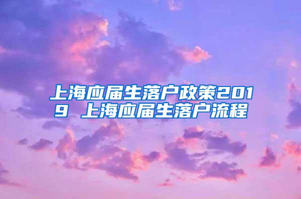 上海应届生落户政策2019 上海应届生落户流程