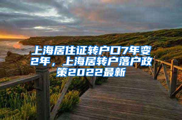 上海居住证转户口7年变2年，上海居转户落户政策2022最新