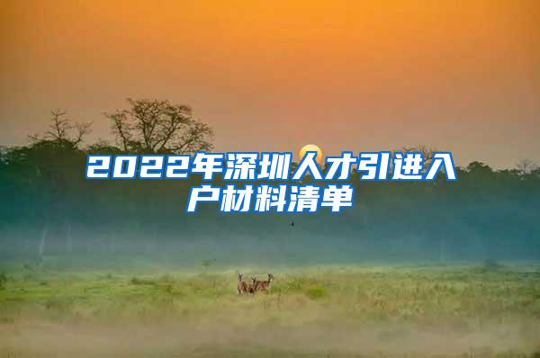 2022年深圳人才引进入户材料清单