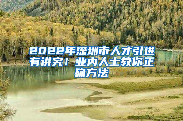 2022年深圳市人才引进有讲究！业内人士教你正确方法