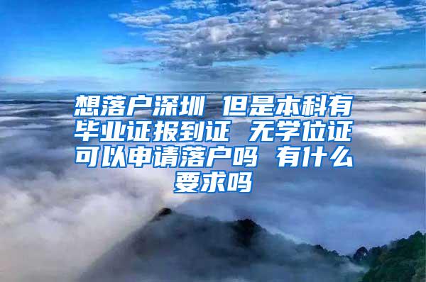 想落户深圳 但是本科有毕业证报到证 无学位证可以申请落户吗 有什么要求吗