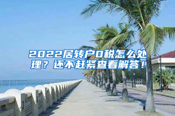 2022居转户0税怎么处理？还不赶紧查看解答！