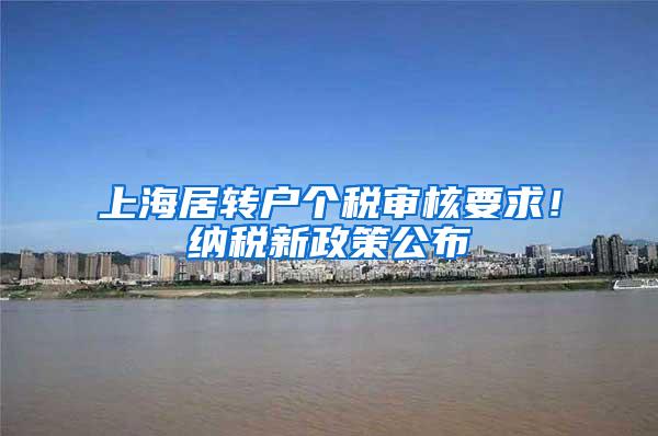 上海居转户个税审核要求！纳税新政策公布