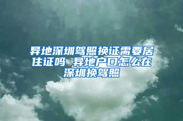 异地深圳驾照换证需要居住证吗 异地户口怎么在深圳换驾照