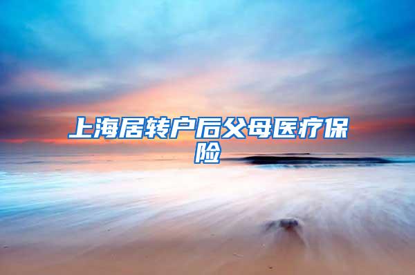 上海居转户后父母医疗保险