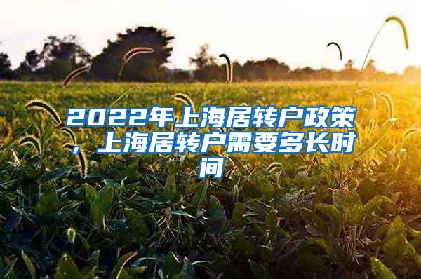 2022年上海居转户政策，上海居转户需要多长时间