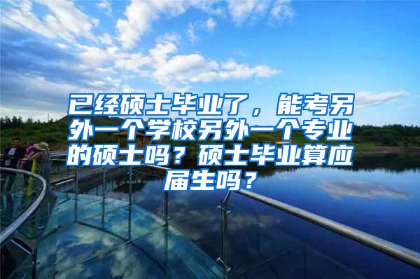 已经硕士毕业了，能考另外一个学校另外一个专业的硕士吗？硕士毕业算应届生吗？