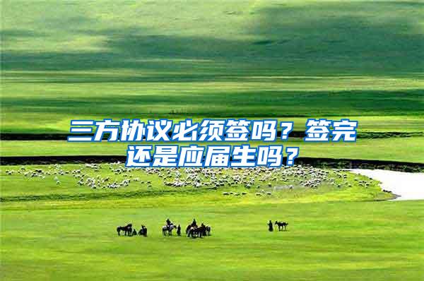 三方协议必须签吗？签完还是应届生吗？