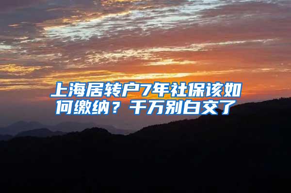 上海居转户7年社保该如何缴纳？千万别白交了