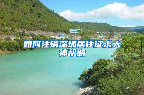 如何注销深圳居住证求大神帮助