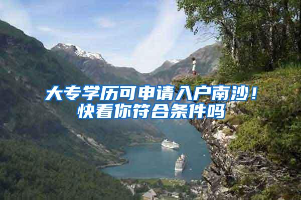 大专学历可申请入户南沙！快看你符合条件吗