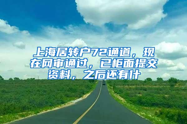 上海居转户72通道，现在网审通过，已柜面提交资料，之后还有什