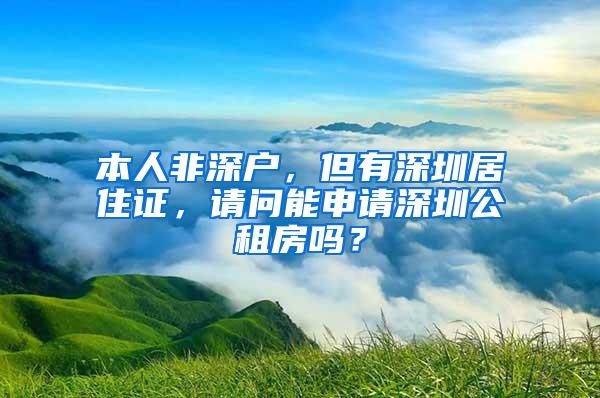 本人非深户，但有深圳居住证，请问能申请深圳公租房吗？