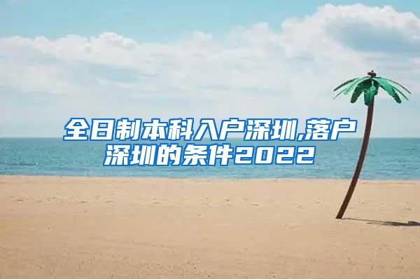 全日制本科入户深圳,落户深圳的条件2022