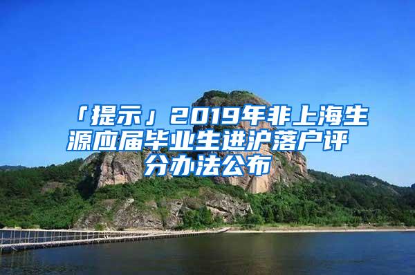 「提示」2019年非上海生源应届毕业生进沪落户评分办法公布
