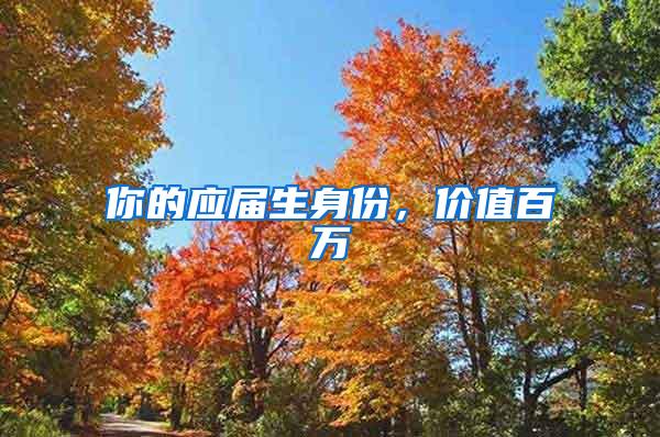 你的应届生身份，价值百万
