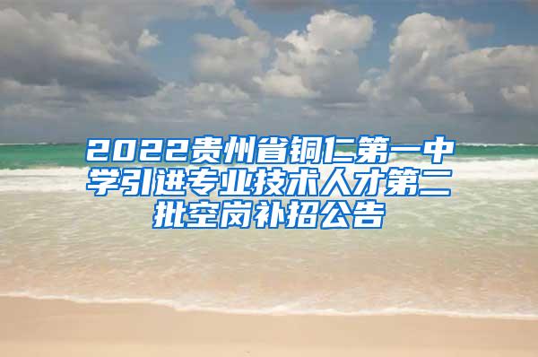 2022贵州省铜仁第一中学引进专业技术人才第二批空岗补招公告