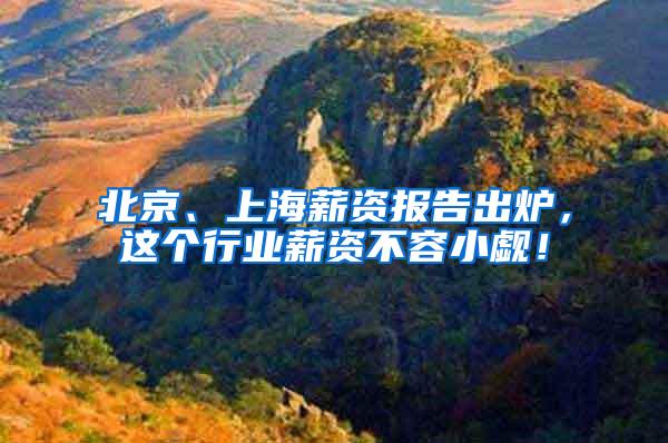 北京、上海薪资报告出炉，这个行业薪资不容小觑！