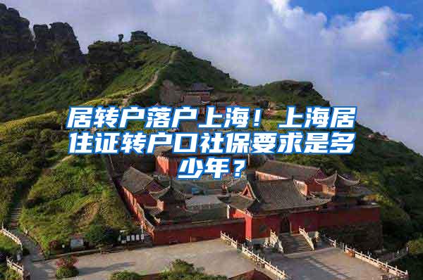 居转户落户上海！上海居住证转户口社保要求是多少年？
