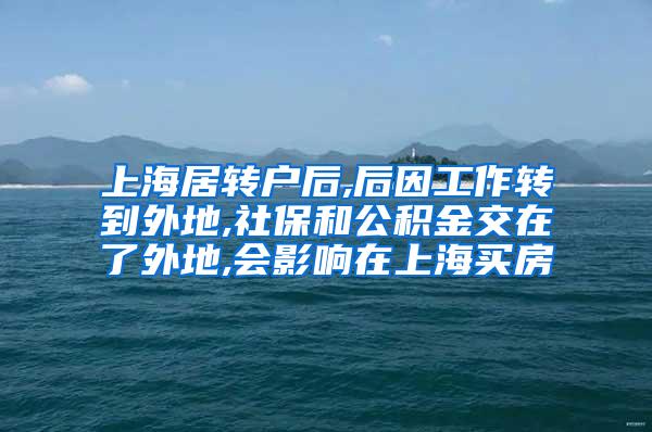 上海居转户后,后因工作转到外地,社保和公积金交在了外地,会影响在上海买房