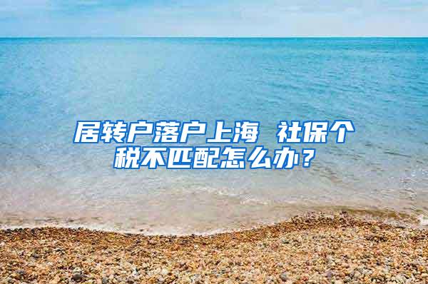 居转户落户上海 社保个税不匹配怎么办？