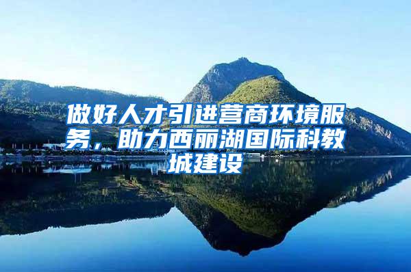 做好人才引进营商环境服务，助力西丽湖国际科教城建设